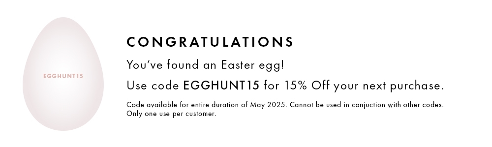 Congratulations, you've found an Easter Egg. Use EGGHUNT15 code for 15% off anytime in May.