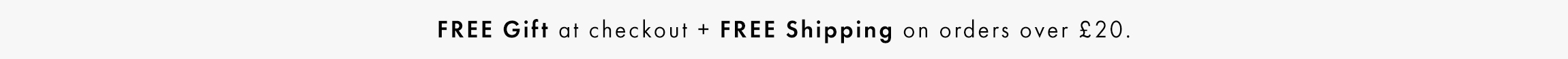 Free Gift at checkout + Free Shipping on orders over £20. No code required