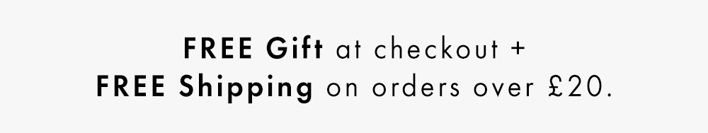 Free Gift at checkout + Free Shipping on orders over £20. No code required