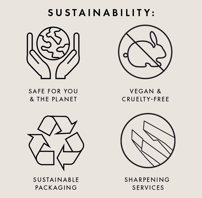Safe for you and the planet, vegan & cruelty free, sustainable packaging, sharpening services